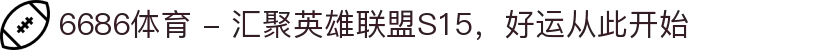 6686体育 - 汇聚英雄联盟S15，好运从此开始